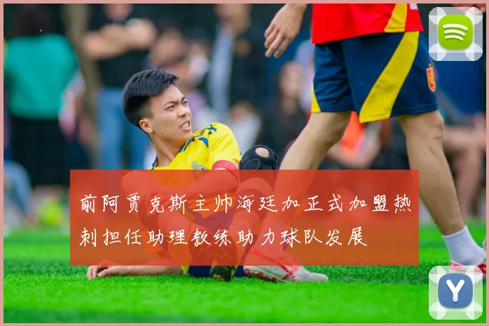 前阿贾克斯主帅海廷加正式加盟热刺担任助理教练助力球队发展