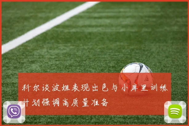 科尔谈波姐表现出色与小库里训练计划强调高质量准备