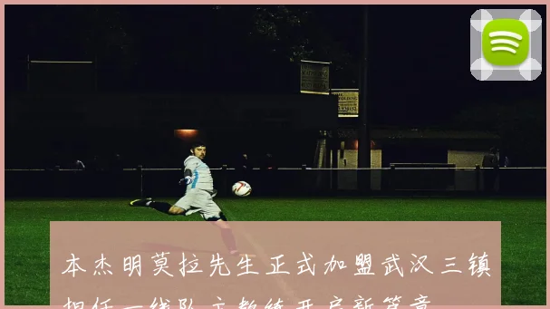 本杰明莫拉先生正式加盟武汉三镇担任一线队主教练开启新篇章