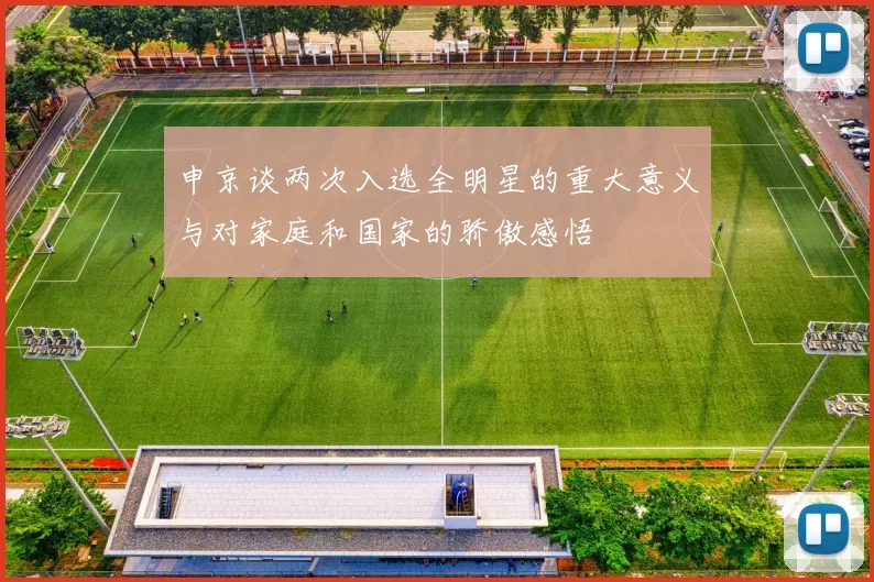 申京谈两次入选全明星的重大意义与对家庭和国家的骄傲感悟
