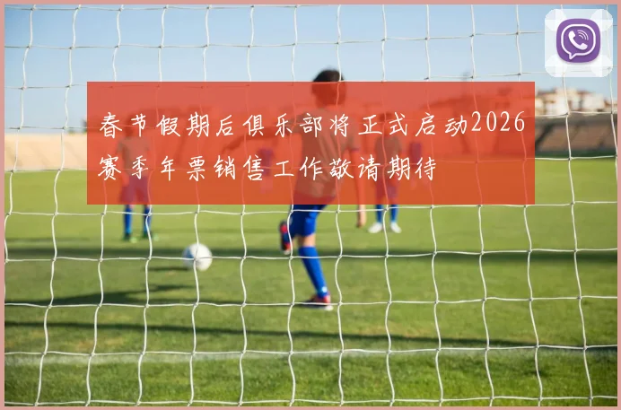 春节假期后俱乐部将正式启动2026赛季年票销售工作敬请期待