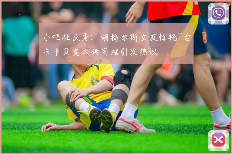 小吧社交秀：胡梅尔斯女友惊艳T台卡卡贝克汉姆同框引发热议