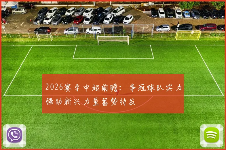 2026赛季中超前瞻：争冠球队实力强劲新兴力量蓄势待发
