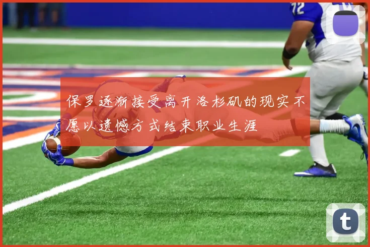 保罗逐渐接受离开洛杉矶的现实不愿以遗憾方式结束职业生涯