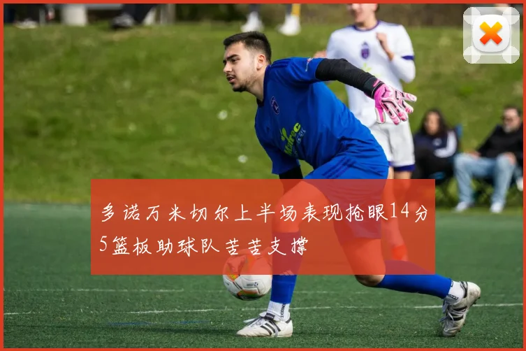 多诺万米切尔上半场表现抢眼14分5篮板助球队苦苦支撑