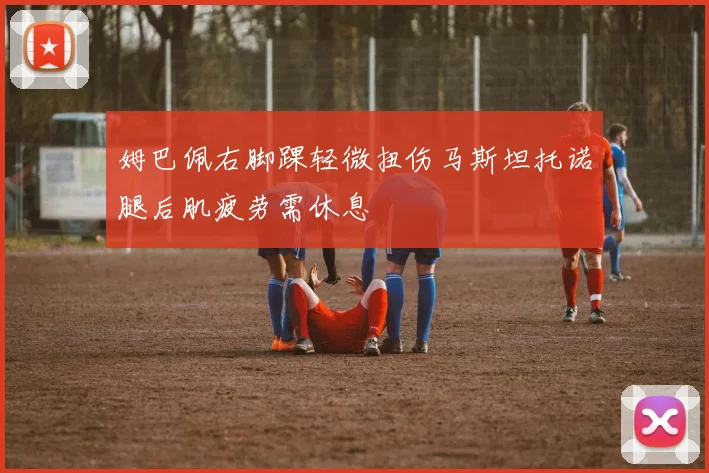 姆巴佩右脚踝轻微扭伤马斯坦托诺腿后肌疲劳需休息