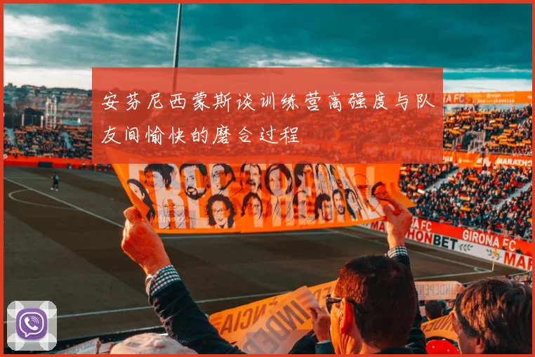 安芬尼西蒙斯谈训练营高强度与队友间愉快的磨合过程