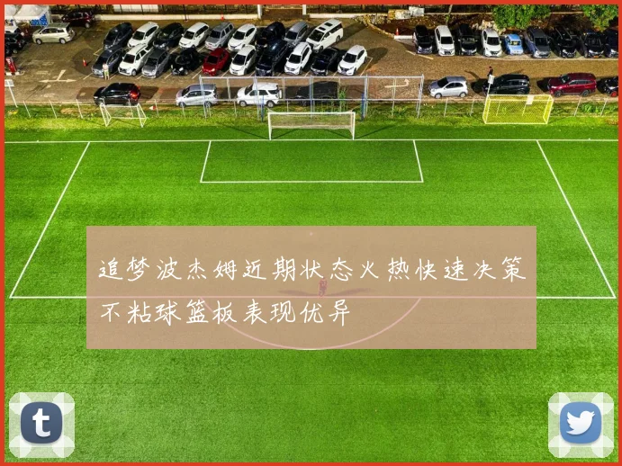 追梦波杰姆近期状态火热快速决策不粘球篮板表现优异
