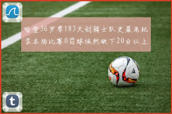 哈登36岁零183天创骑士队史最老纪录本场比赛0罚球依然砍下20分以上