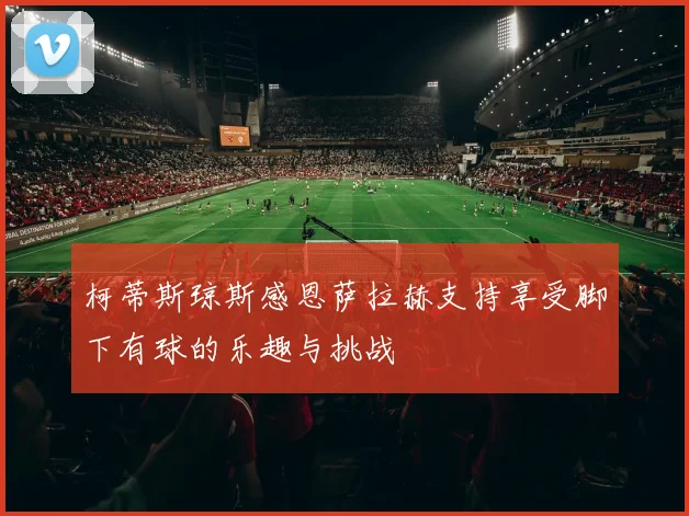 柯蒂斯琼斯感恩萨拉赫支持享受脚下有球的乐趣与挑战
