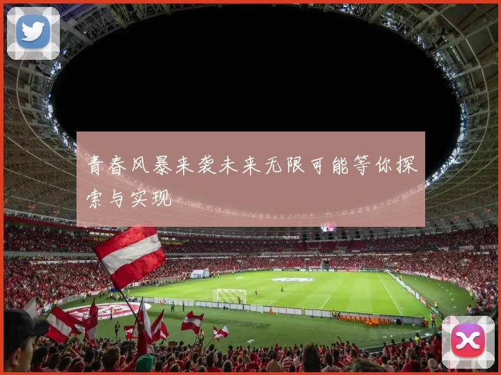 青春风暴来袭未来无限可能等你探索与实现