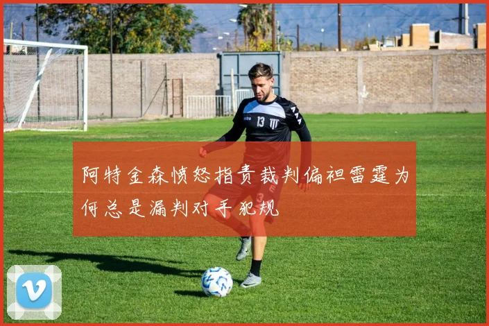 阿特金森愤怒指责裁判偏袒雷霆为何总是漏判对手犯规