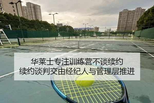 华莱士专注训练营不谈续约 续约谈判交由经纪人与管理层推进